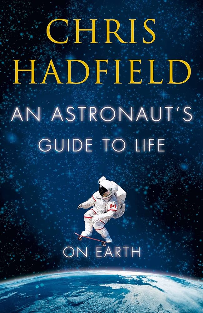 A ASTRONAUT GUIDE TO LIFE ON EARTH by Chris Hadfield